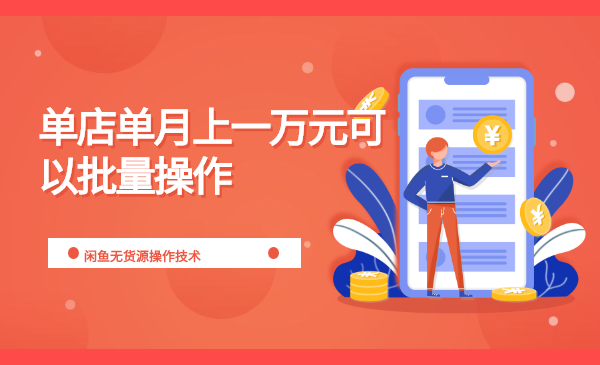 闲鱼无货源操作技术，单店单月上10000元可以批量操作