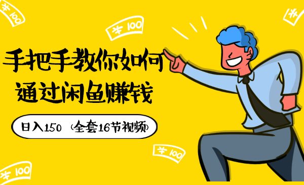 手把手教你如何通过闲鱼赚钱，日入150（全套16节视频）